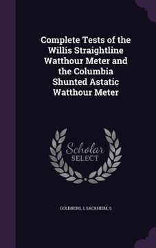 portada Complete Tests of the Willis Straightline Watthour Meter and the Columbia Shunted Astatic Watthour Meter (en Inglés)