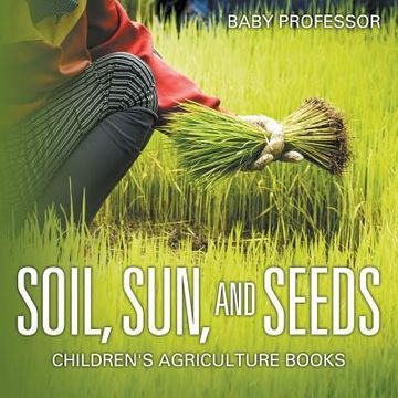 portada Soil, Sun, and Seeds - Children's Agriculture Books (en Inglés)