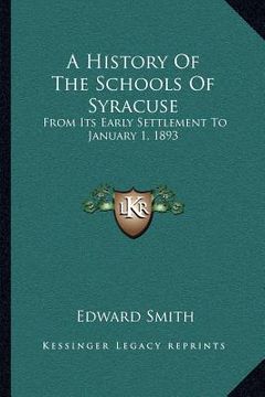 portada a history of the schools of syracuse: from its early settlement to january 1, 1893 (en Inglés)