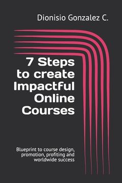 portada 7 Steps to create Impactful Online Courses: Blueprint to course design, promotion, profiting and worldwide success (en Inglés)