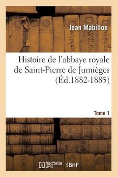 portada Histoire de l'Abbaye Royale de Saint-Pierre de Jumièges. Tome 1 (Éd.1882-1885) (en Francés)