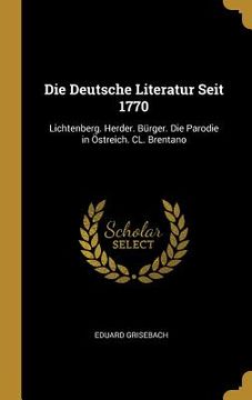 portada Die Deutsche Literatur Seit 1770: Lichtenberg. Herder. Bürger. Die Parodie in Östreich. CL. Brentano (in English)