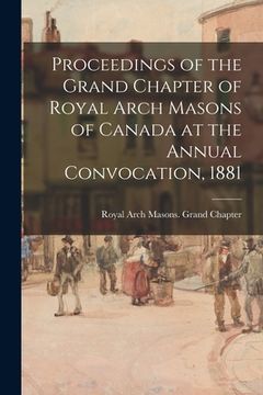 portada Proceedings of the Grand Chapter of Royal Arch Masons of Canada at the Annual Convocation, 1881 (en Inglés)