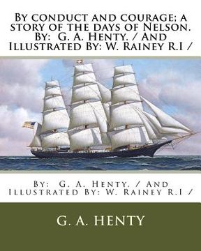 portada By conduct and courage; a story of the days of Nelson. By: G. A. Henty. / And Illustrated By: W. Rainey R.I /