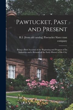 portada Pawtucket, Past and Present; Being a Brief Account of the Beginning and Progress of its Industries and a Résumé of the Early History of the City