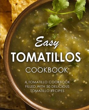 portada Easy Tomatillos Cookbook: A Tomatillo Cookbook Filled with 50 Delicious Tomatillo Recipes (en Inglés)