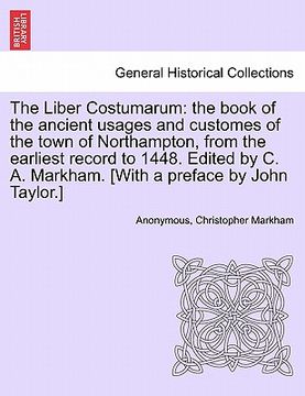 portada the liber costumarum: the book of the ancient usages and customes of the town of northampton, from the earliest record to 1448. edited by c. (en Inglés)