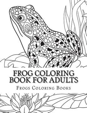 portada Frog Coloring Book for Adults: Large One Sided Stress Relieving, Relaxing Coloring Book For Grownups, Women, Men & Youths. Easy Frogs Designs & Patte (in English)