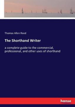 portada The Shorthand Writer: a complete guide to the commercial, professional, and other uses of shorthand (en Inglés)