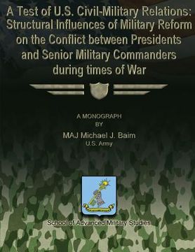 portada A Test of U.S. Civil-Military Relations: Structural Influences of Military Reform on the Conflict Between Presidents and Senior Military Commanders Du (en Inglés)