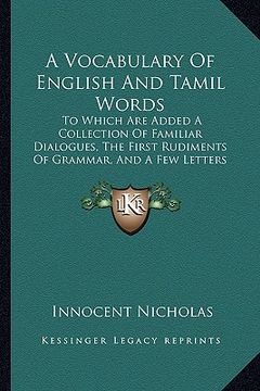 portada a vocabulary of english and tamil words: to which are added a collection of familiar dialogues, the first rudiments of grammar, and a few letters an (in English)