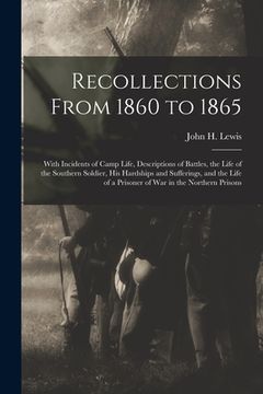 portada Recollections From 1860 to 1865: With Incidents of Camp Life, Descriptions of Battles, the Life of the Southern Soldier, his Hardships and Sufferings, (en Inglés)