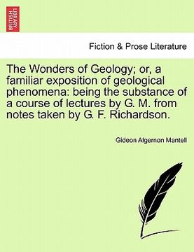 portada the wonders of geology; or, a familiar exposition of geological phenomena: being the substance of a course of lectures by g. m. from notes taken by g. (en Inglés)