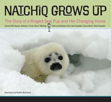 portada Natchiq Grows Up: The Story of an Alaska Ringed Seal Pup and Her Changing Home (en Inglés)