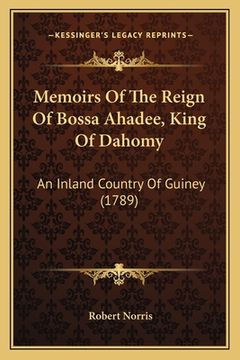 portada Memoirs Of The Reign Of Bossa Ahadee, King Of Dahomy: An Inland Country Of Guiney (1789) (en Inglés)