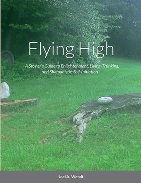 portada Flying High: - A Stoner's Guide to Enlightenment, Living-Thinking, and Shamanistic Self-Initiation -