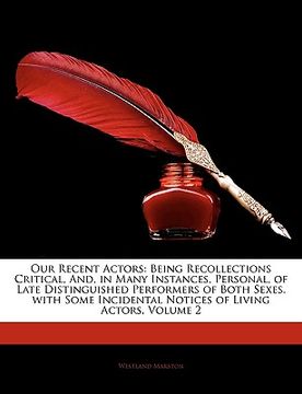 portada our recent actors: being recollections critical, and, in many instances, personal, of late distinguished performers of both sexes. with s (en Inglés)