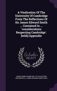 portada A Vindication Of The University Of Cambridge From The Reflections Of Sir James Edward Smith ... Contained In ... 'considerations Respecting Cambridge' (en Inglés)