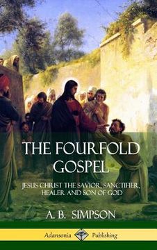 portada The Fourfold Gospel: Jesus Christ the Savior, Sanctifier, Healer and Son of God (Hardcover) (in English)