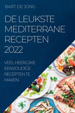 portada de Leukste Mediterrane Recepten 2022: Veel Heerlijke Eenvoudige Recepten Te Maken