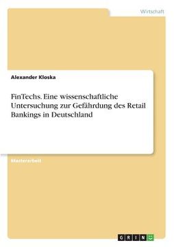 portada FinTechs. Eine wissenschaftliche Untersuchung zur Gefährdung des Retail Bankings in Deutschland (en Alemán)