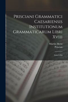 portada Prisciani Grammatici Caesariensis Institutionum Grammaticarum Libri Xviii: Libri I-Xii (en Latin)