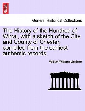 portada the history of the hundred of wirral, with a sketch of the city and county of chester, compiled from the earliest authentic records. (en Inglés)