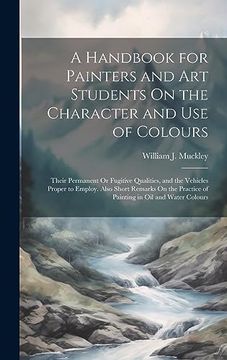 portada A Handbook for Painters and art Students on the Character and use of Colours: Their Permanent or Fugitive Qualities, and the Vehicles Proper to. Practice of Painting in oil and Water Colours (in English)