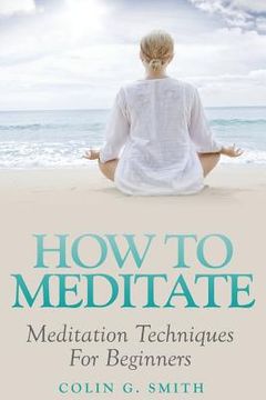 portada How To Meditate: Meditation Techniques For Beginners (in English)