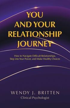 portada You and Your Relationship Journey: How to Navigate Difficult Relationships, Step into Your Power, and Make Healthy Choices (en Inglés)