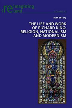 portada The Life and Work of Richard King; Religion, Nationalism and Modernism (92) (Reimagining Ireland) (en Inglés)