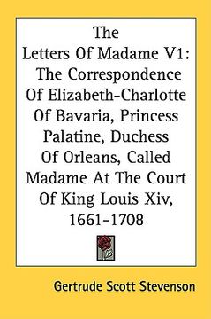 portada the letters of madame v1: the correspondence of elizabeth-charlotte of bavaria, princess palatine, duchess of orleans, called madame at the cour (en Inglés)