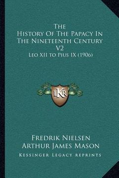 portada the history of the papacy in the nineteenth century v2: leo xii to pius ix (1906) (en Inglés)