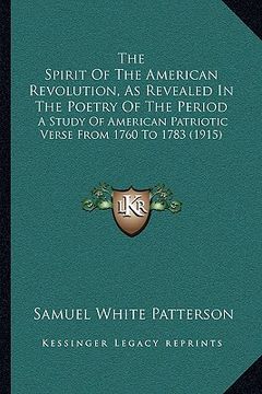portada the spirit of the american revolution, as revealed in the poetry of the period: a study of american patriotic verse from 1760 to 1783 (1915) (en Inglés)