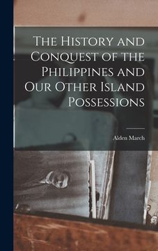 portada The History and Conquest of the Philippines and Our Other Island Possessions (en Inglés)