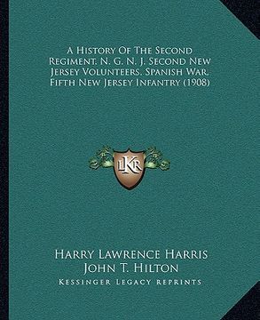 portada a history of the second regiment, n. g. n. j. second new jersey volunteers, spanish war, fifth new jersey infantry (1908) (en Inglés)