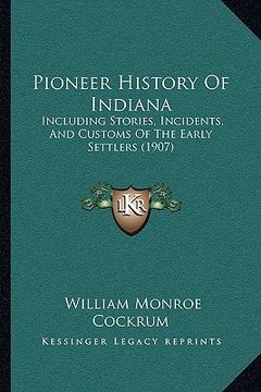 portada pioneer history of indiana: including stories, incidents, and customs of the early settlers (1907) (en Inglés)