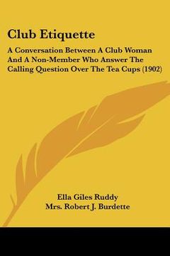 portada club etiquette: a conversation between a club woman and a non-member who answer the calling question over the tea cups (1902) (en Inglés)