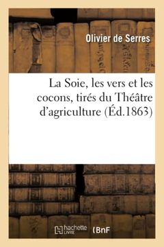 portada La Soie, les Vers et les Cocons, Tirés du Théâtre D'agriculture (in French)
