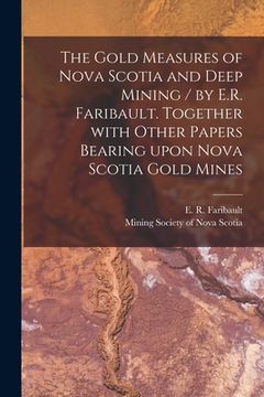 portada The Gold Measures of Nova Scotia and Deep Mining / by E.R. Faribault. Together With Other Papers Bearing Upon Nova Scotia Gold Mines [microform] (in English)