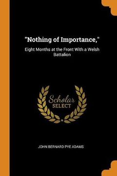 portada "Nothing of Importance,": Eight Months at the Front With a Welsh Battalion 
