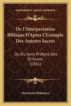 portada De L'Interpretation Biblique D'Apres L'Exemple Des Auteurs Sacres: Ou Du Sens Profond Des Ecritures (1841) (in French)