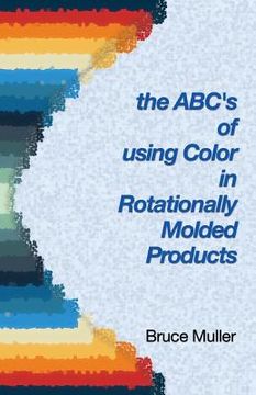 portada The ABC's of Using Color in Rotationally Molded Products: Rotomolding Color Technology (en Inglés)