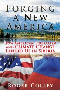 portada Forging a New America: How American Liberalism and Climate Change Landed Us in Siberia (en Inglés)
