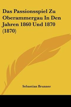 portada Das Passionsspiel Zu Oberammergau In Den Jahren 1860 Und 1870 (1870) (en Alemán)