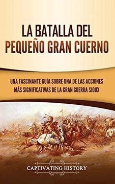 portada La Batalla del Pequeño Gran Cuerno: Una Fascinante Guía Sobre una de las Acciones más Significativas de la Gran Guerra Sioux