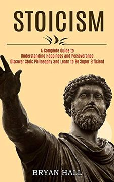 portada Stoicism: A Complete Guide to Understanding Happiness and Perseverance (Discover Stoic Philosophy and Learn to be Super Efficient) (en Inglés)