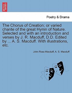 portada the chorus of creation; or varied chante of the great hymn of nature. selected and with an introduction and verses by j. r. macduff, d.d. edited by .. (in English)