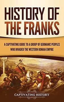 portada History of the Franks: A Captivating Guide to a Group of Germanic Peoples who Invaded the Western Roman Empire (en Inglés)