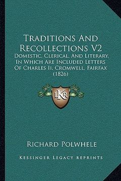 portada traditions and recollections v2: domestic, clerical, and literary, in which are included letters of charles ii, cromwell, fairfax (1826) (in English)